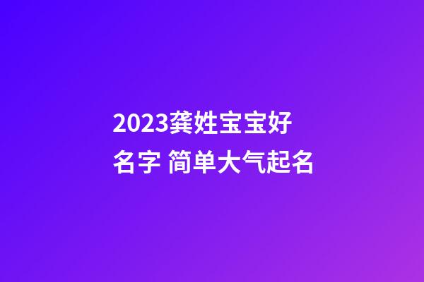 2023龚姓宝宝好名字 简单大气起名